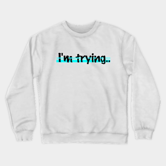 I'm trying.. Crewneck Sweatshirt by JNAA